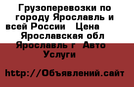 Грузоперевозки по городу Ярославль и всей России › Цена ­ 350 - Ярославская обл., Ярославль г. Авто » Услуги   